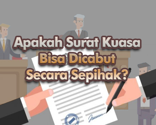 Apakah Surat Kuasa Bisa Dicabut Secara Sepihak?