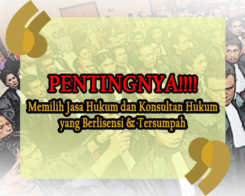 Pentingnya Memilih Jasa Hukum dan Konsultan Hukum yang Berlisensi & Tersumpah